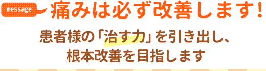 痛みは必ず改善します！患者様の「治る力」を引き出し、根本改善を目指します